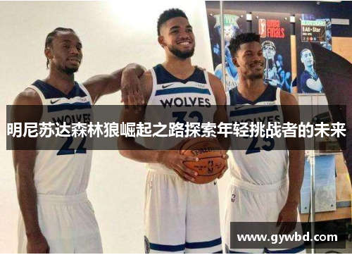 明尼苏达森林狼崛起之路探索年轻挑战者的未来