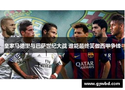 皇家马德里与巴萨世纪大战 谁能最终笑傲西甲争锋