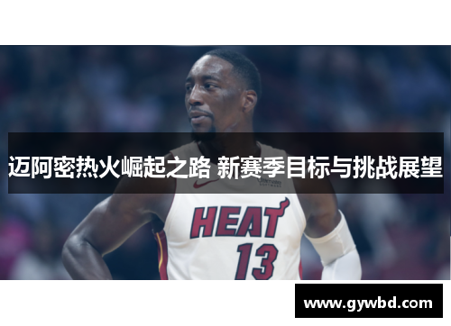迈阿密热火崛起之路 新赛季目标与挑战展望