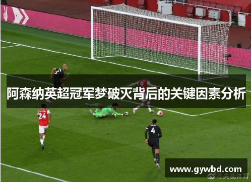 阿森纳英超冠军梦破灭背后的关键因素分析