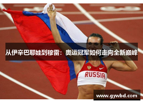 从伊辛巴耶娃到穆雷：奥运冠军如何走向全新巅峰