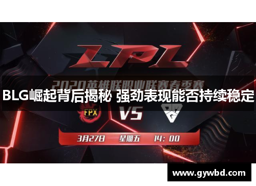 BLG崛起背后揭秘 强劲表现能否持续稳定
