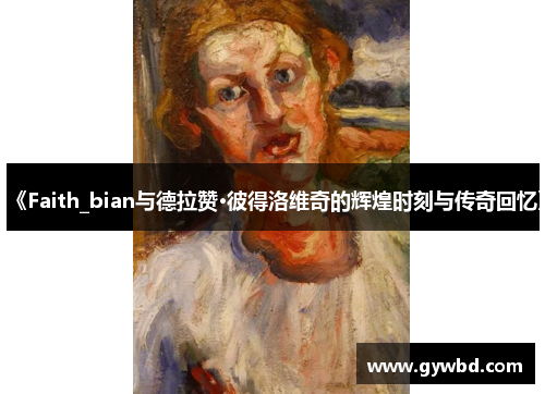 《Faith_bian与德拉赞·彼得洛维奇的辉煌时刻与传奇回忆》