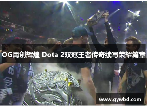 OG再创辉煌 Dota 2双冠王者传奇续写荣耀篇章